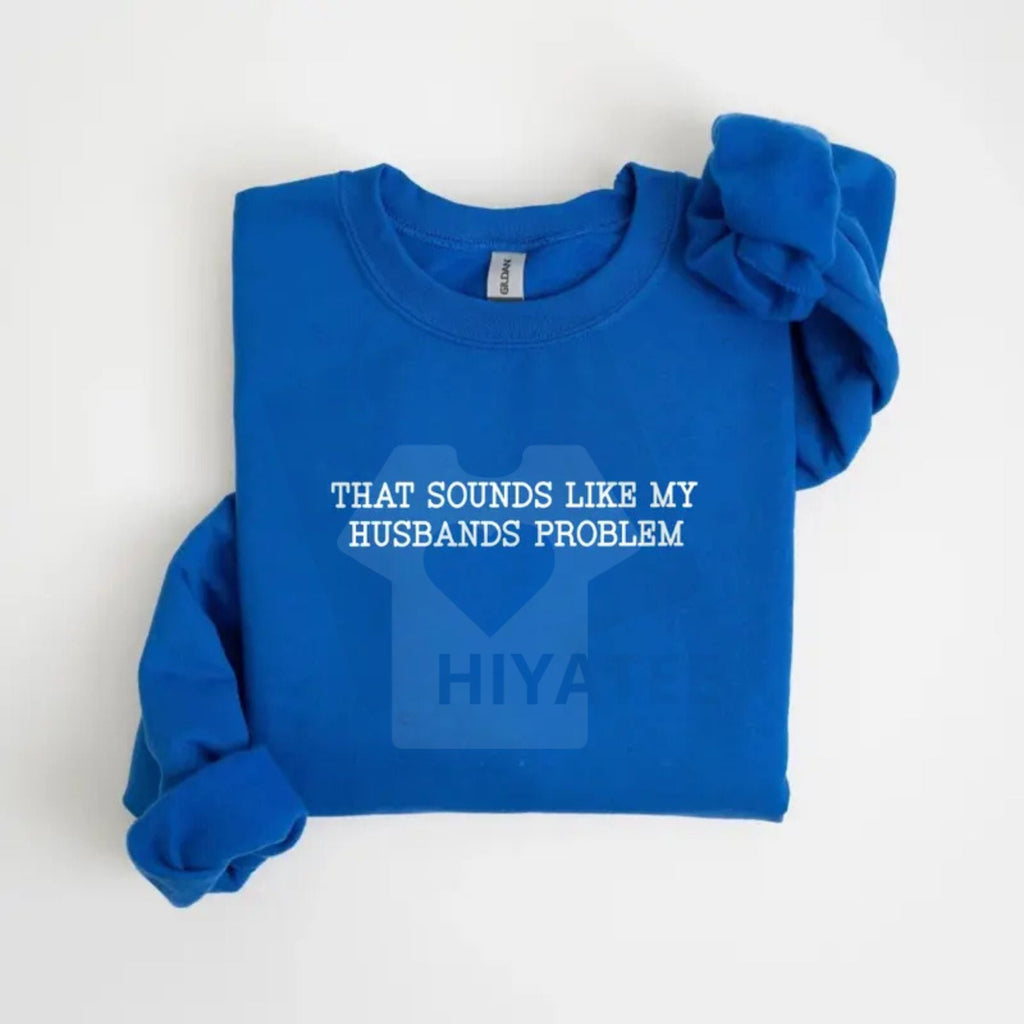 That Sounds Like My Husband’s Problem Sweatshirt: Funny Sarcastic Wife Sassy Quote Pullover, Humorous Anniversary Gift For Women