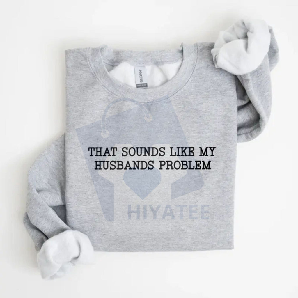 That Sounds Like My Husband’s Problem Sweatshirt: Funny Sarcastic Wife Sassy Quote Pullover, Humorous Anniversary Gift For Women