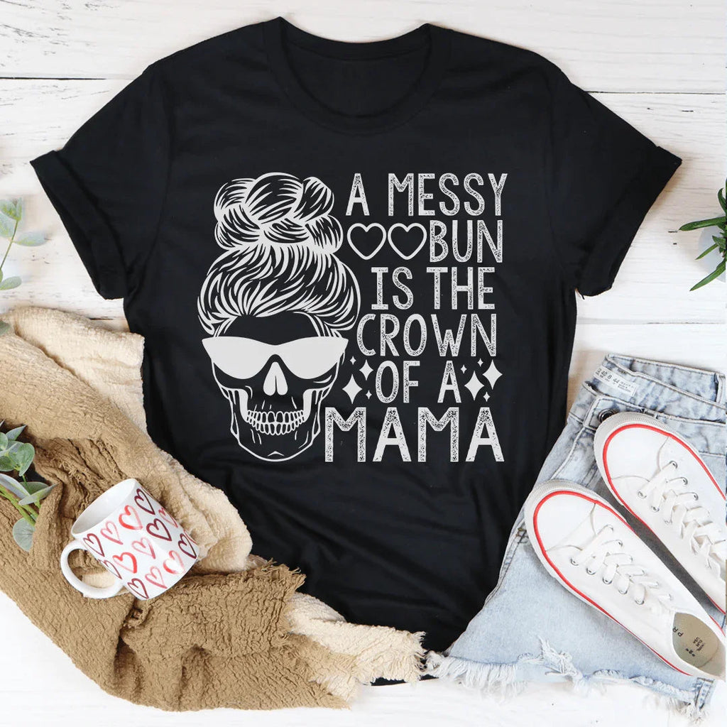 A Messy Bun Is The Crown Of A Mama Tee