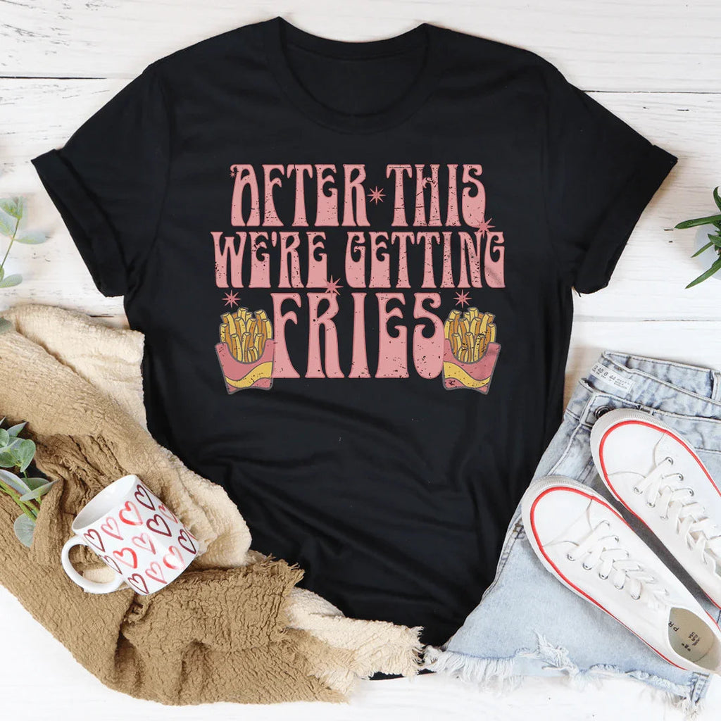 After This We're Getting Fries Tee