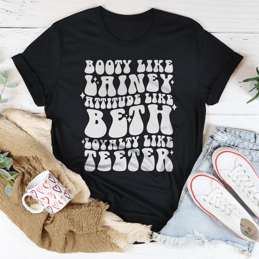Booty Like Lainey Attitude Like Beth Loyalty Like Teeter Tee