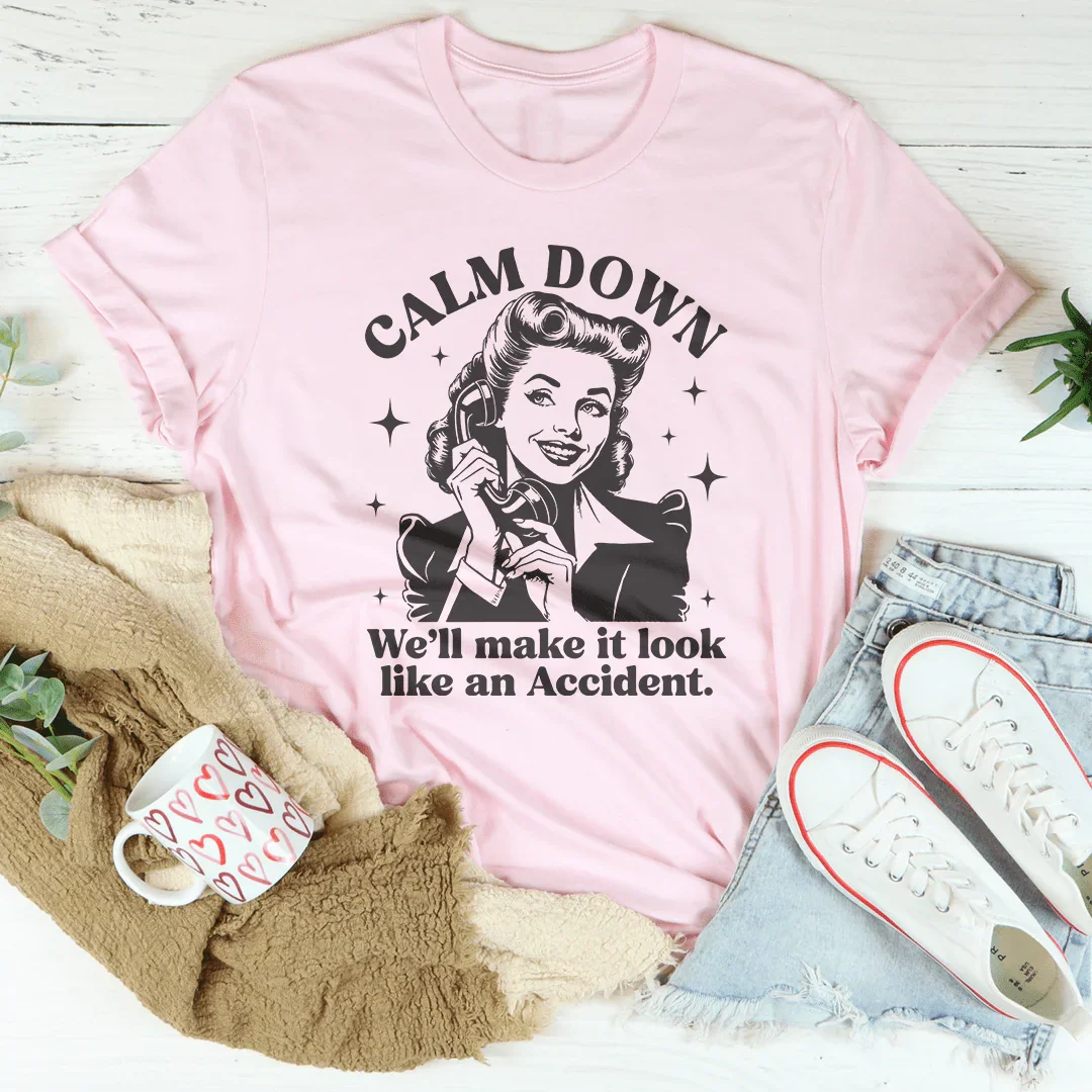 Calm Down We'll Make It Look Like An Accidend  Tee