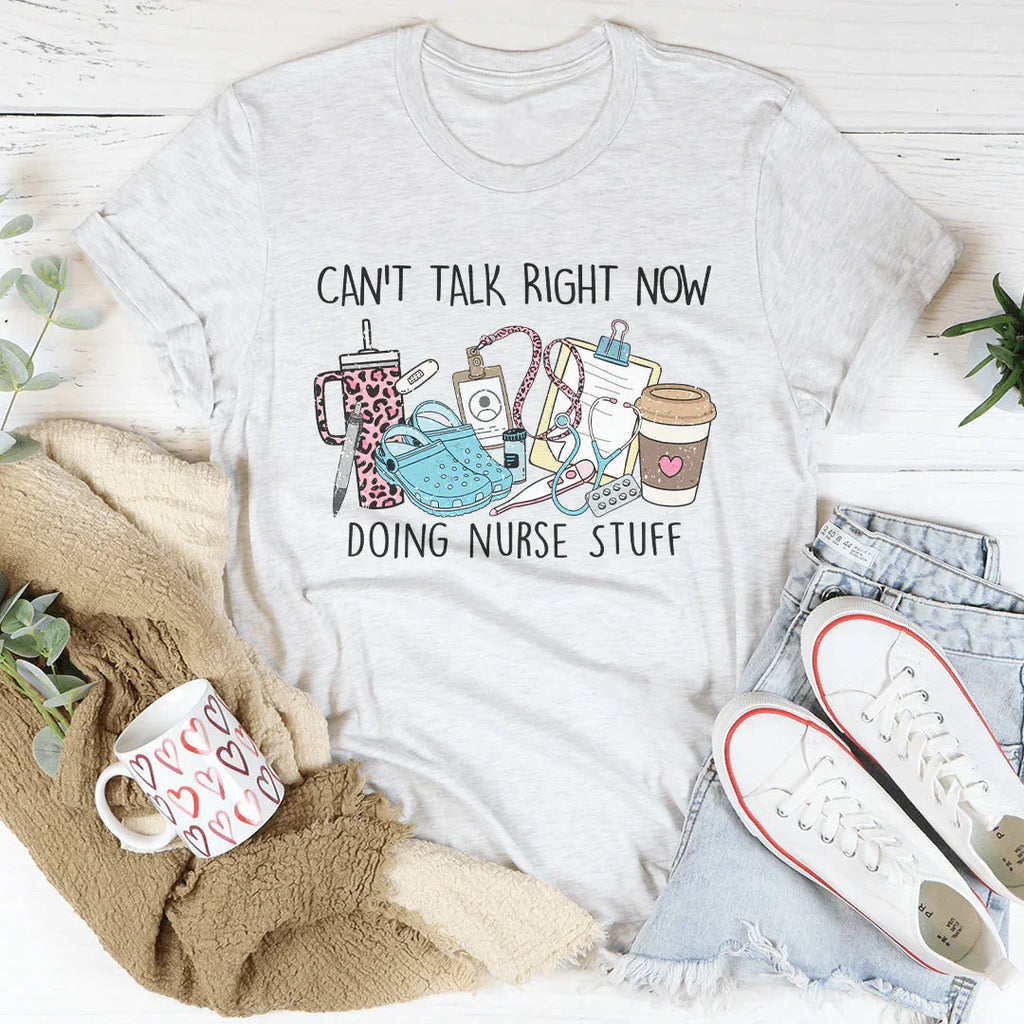 Can't Talk Right Now I'm Doing Nurse Stuff Tee