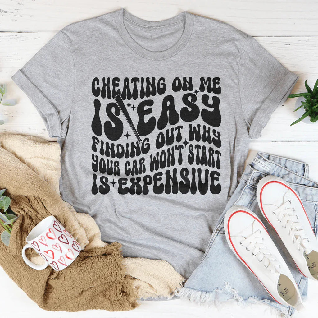 Cheating On Me Is Easy Finding Out Why Your Car Won't Start Is Expensive Tee