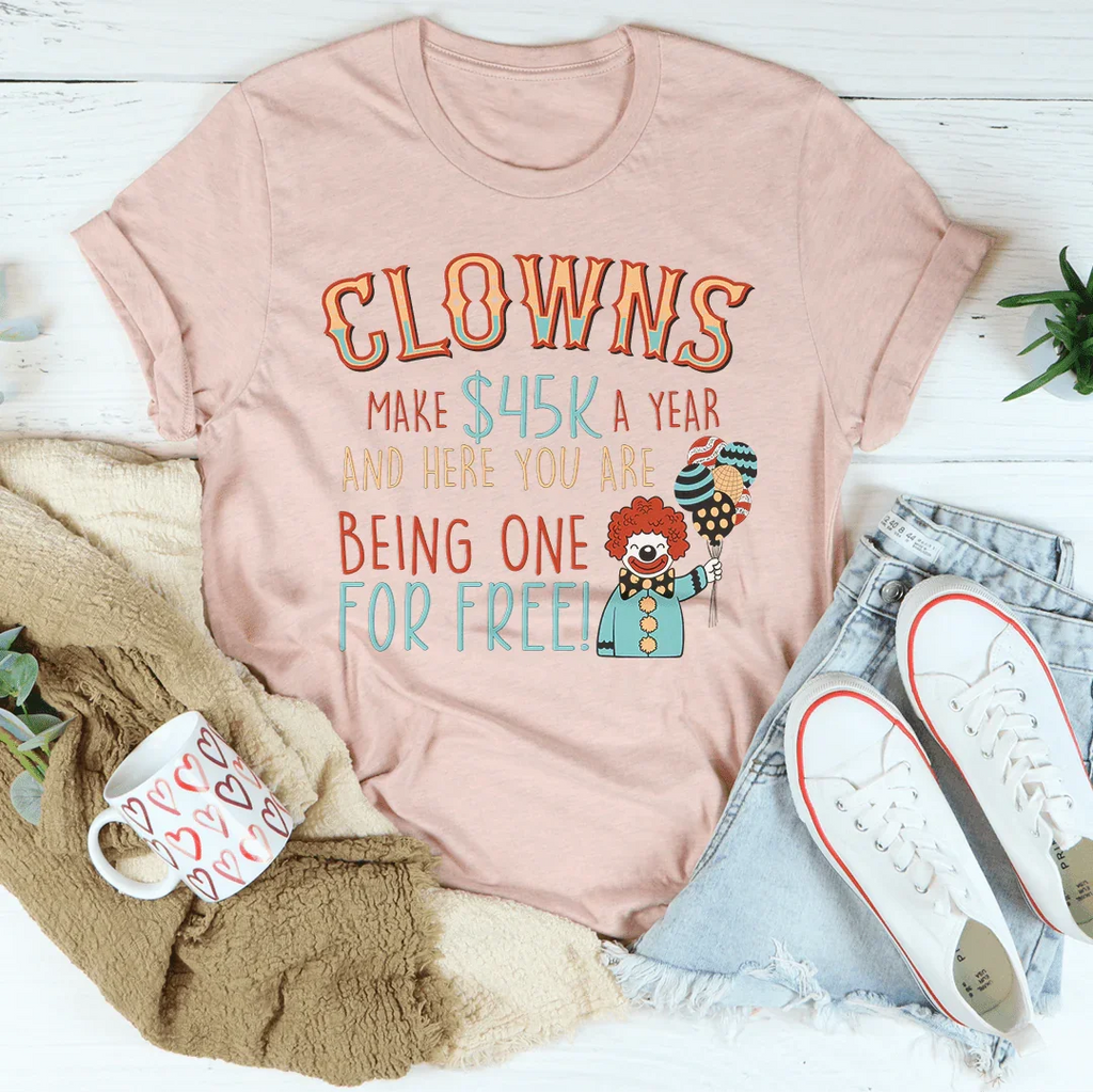 Clowns Make 45K A Year And Here You Are Being One For Free Tee