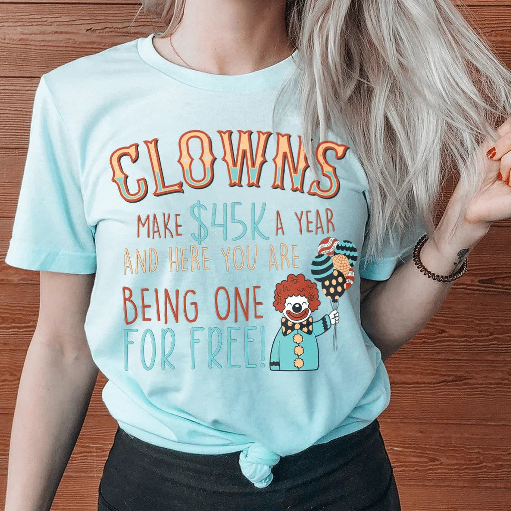 Clowns Make 45K A Year And Here You Are Being One For Free Tee