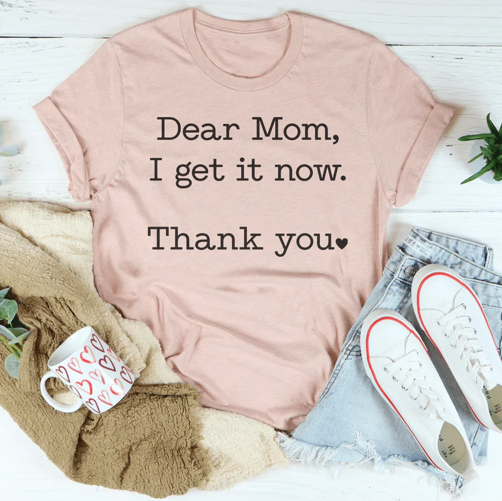 Dear Mom I Get It Now Thank You Tee