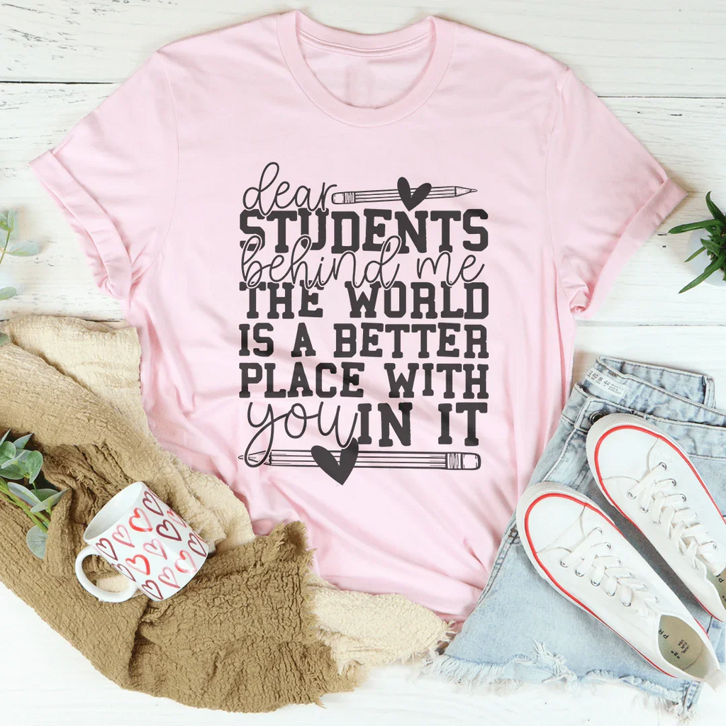 Dear Students Behind Me The World Is A Better Place With You In It Tee