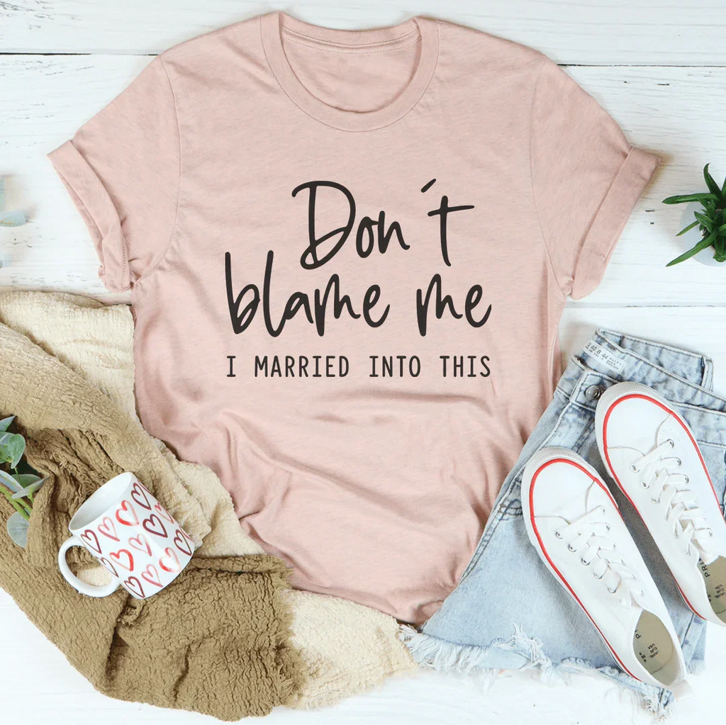 Don't Blame Me I Just Married Into This Tee