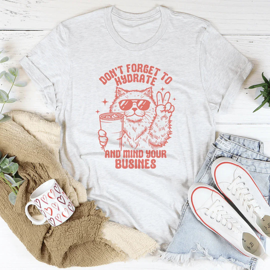 Don't Forget To Hydrate And Mind Your Busines Tee