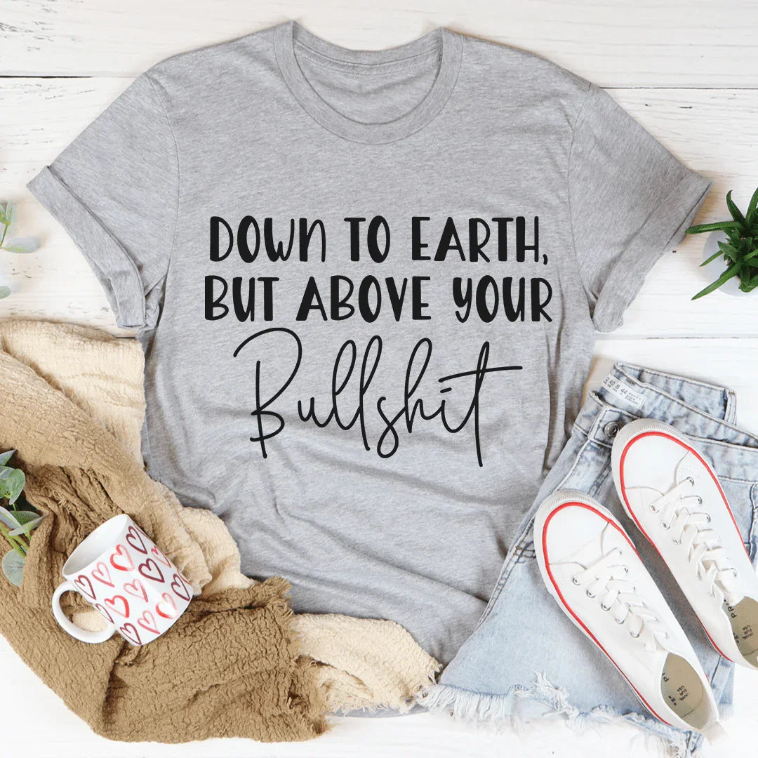 Down To Earth But Above Your BS Tee