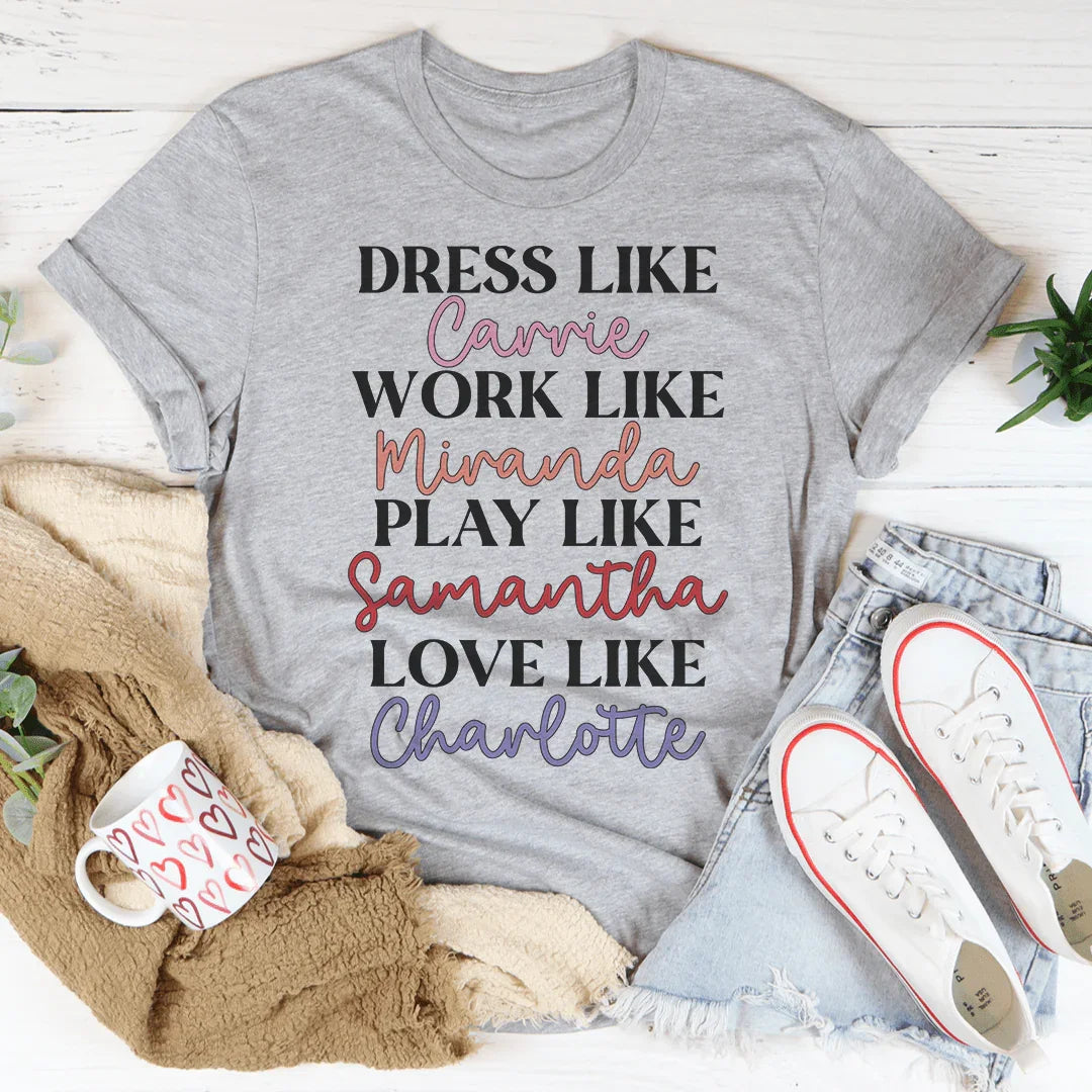 Dress Like Carrie Work Like Miranda Play Like Samantha Tee