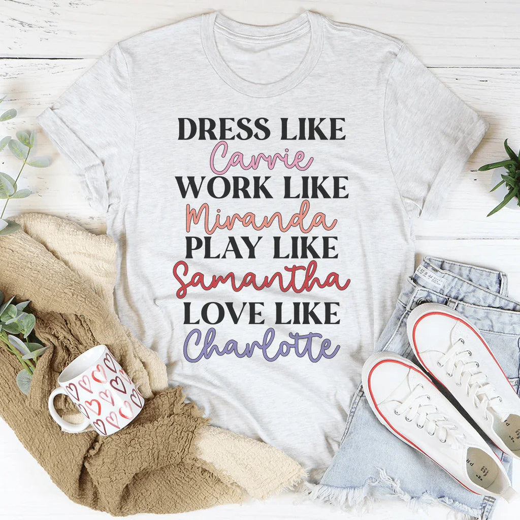 Dress Like Carrie Work Like Miranda Play Like Samantha Tee