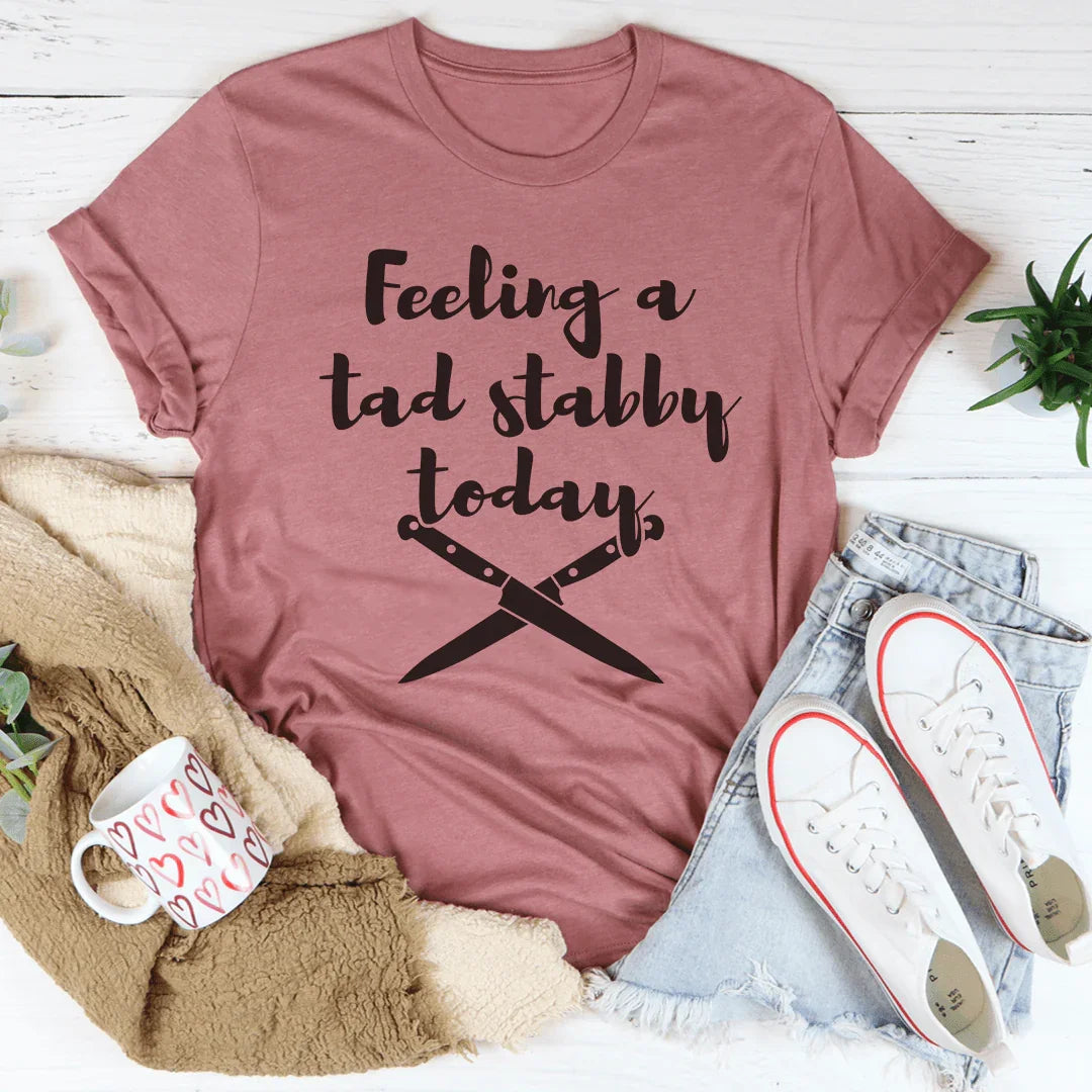 Feeling A Tad Stabby Today Tee