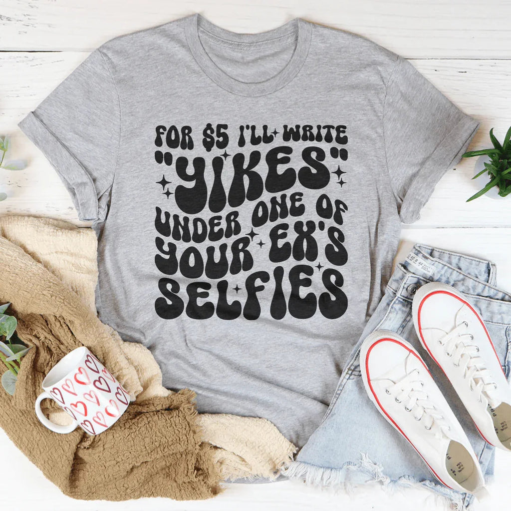 For $5 I'll Write Yikes Under One Of Your Ex's Selfies Tee