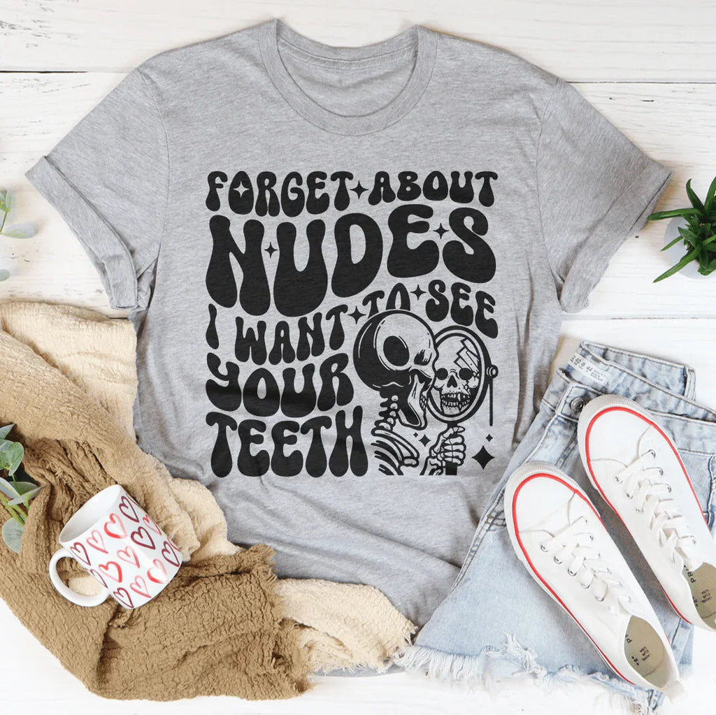 Forget About Nudes I Want To See Your Teeth Tee