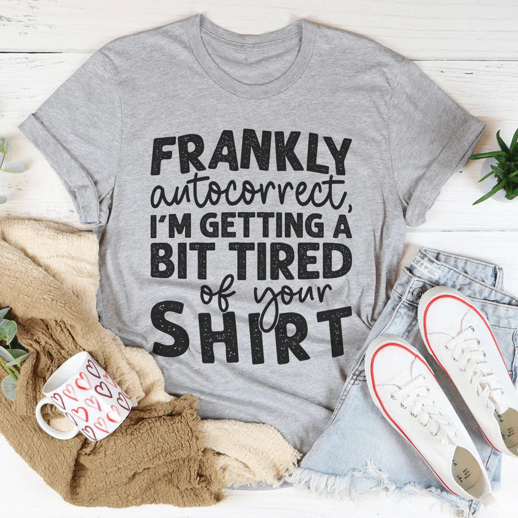 Frankly Autocorrect I'm Getting A Bit Tired Of Your Shirt Tee
