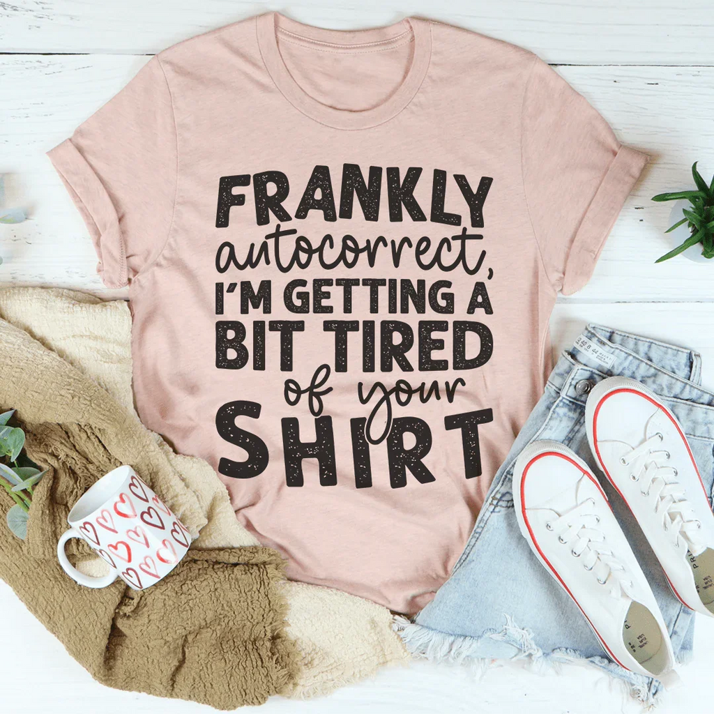 Frankly Autocorrect I'm Getting A Bit Tired Of Your Shirt Tee