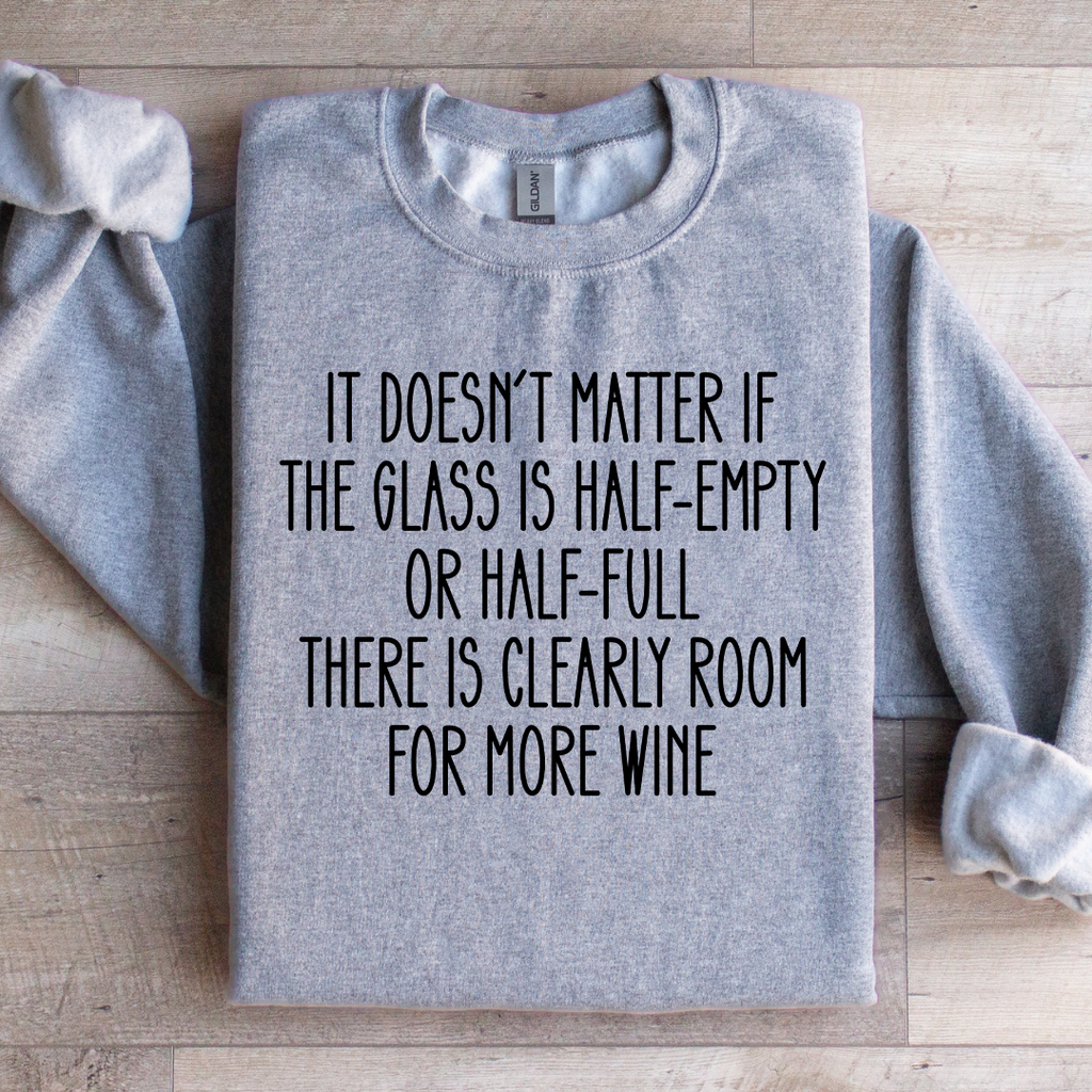 It Doesn't Matter If The Glass Is Half Empty Sweatshirt