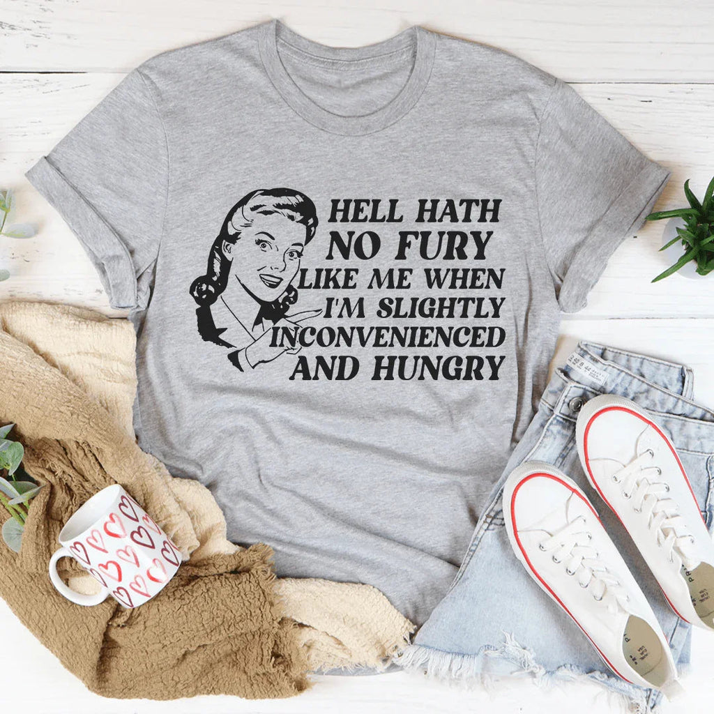 Hell Hath No Fury Like Me When I'm Slightly Inconvenience And Hungry Tee