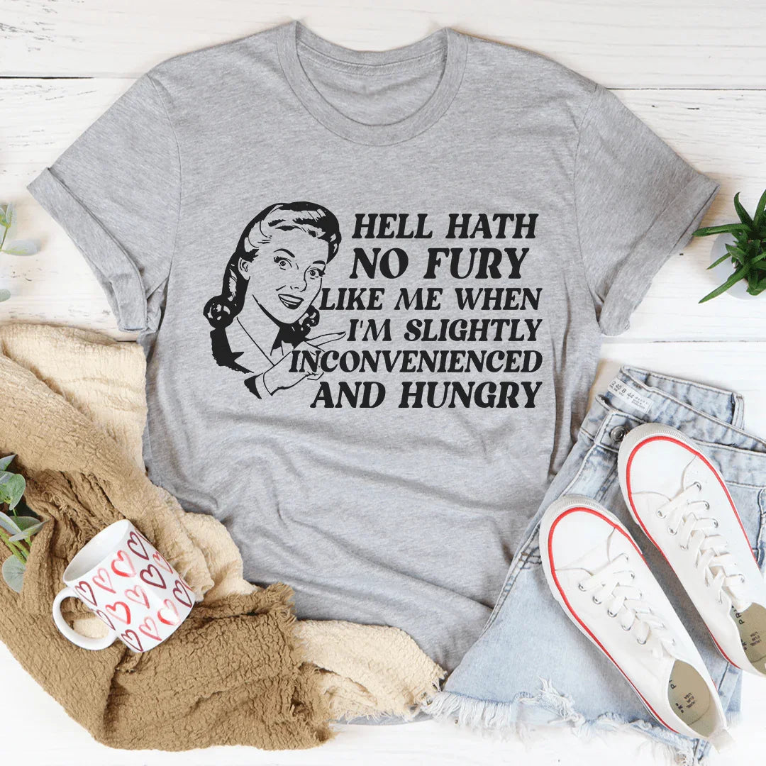 Hell Hath No Fury Like Me When I'm Slightly Inconvenience And Hungry Tee