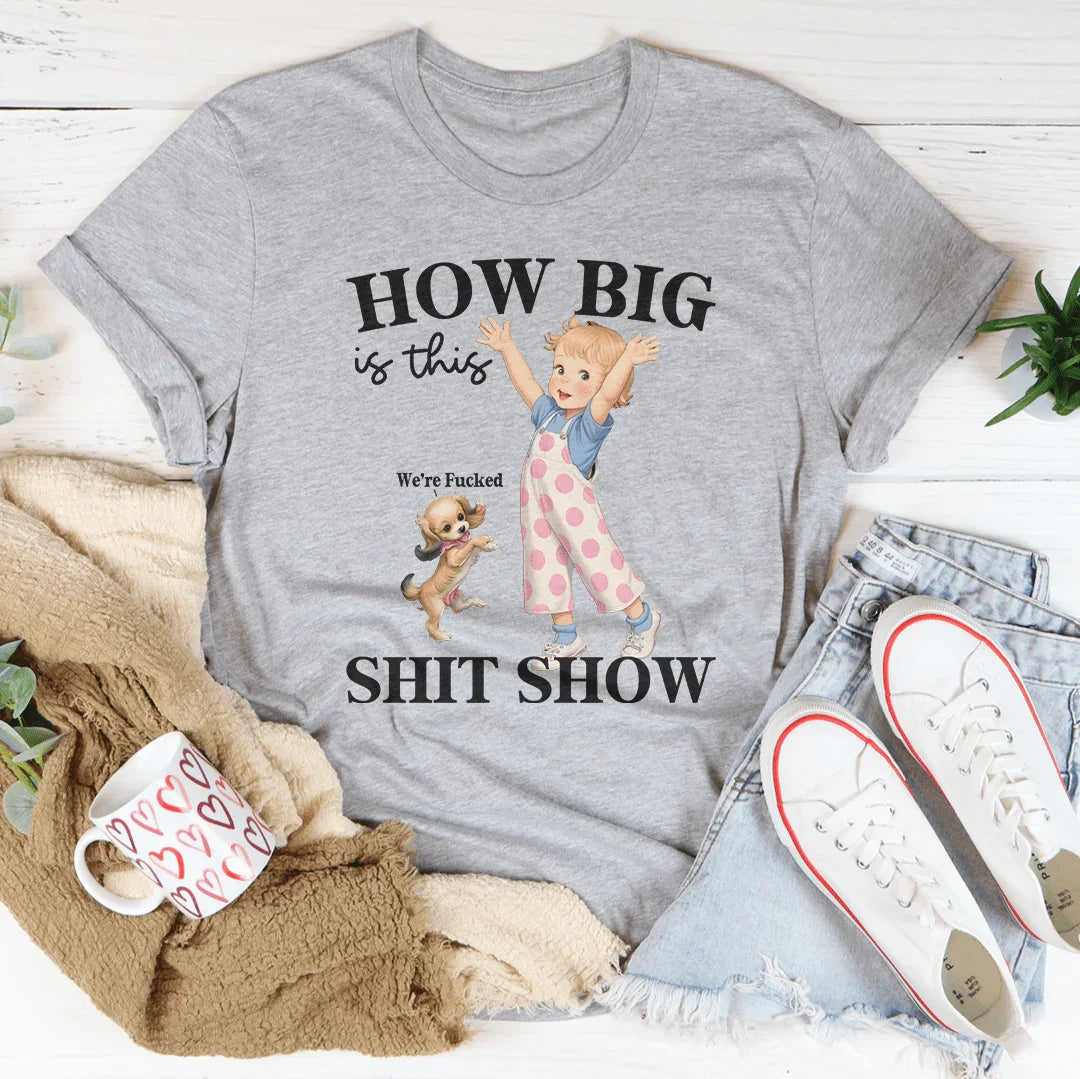 How Big Is This S-it Show Tee