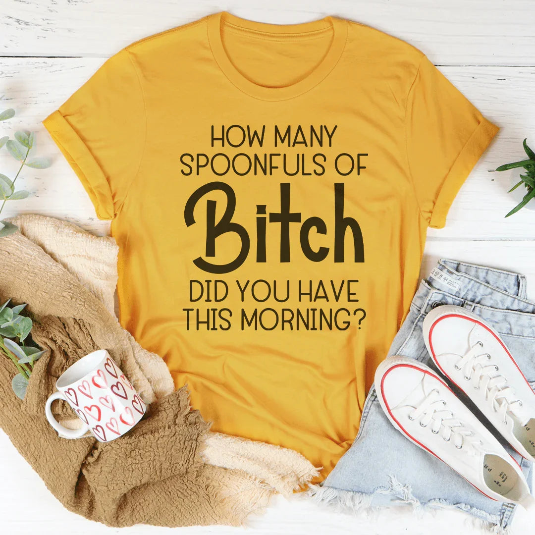 How Many Spoonfuls Of B* Did You Have This Morning Tee
