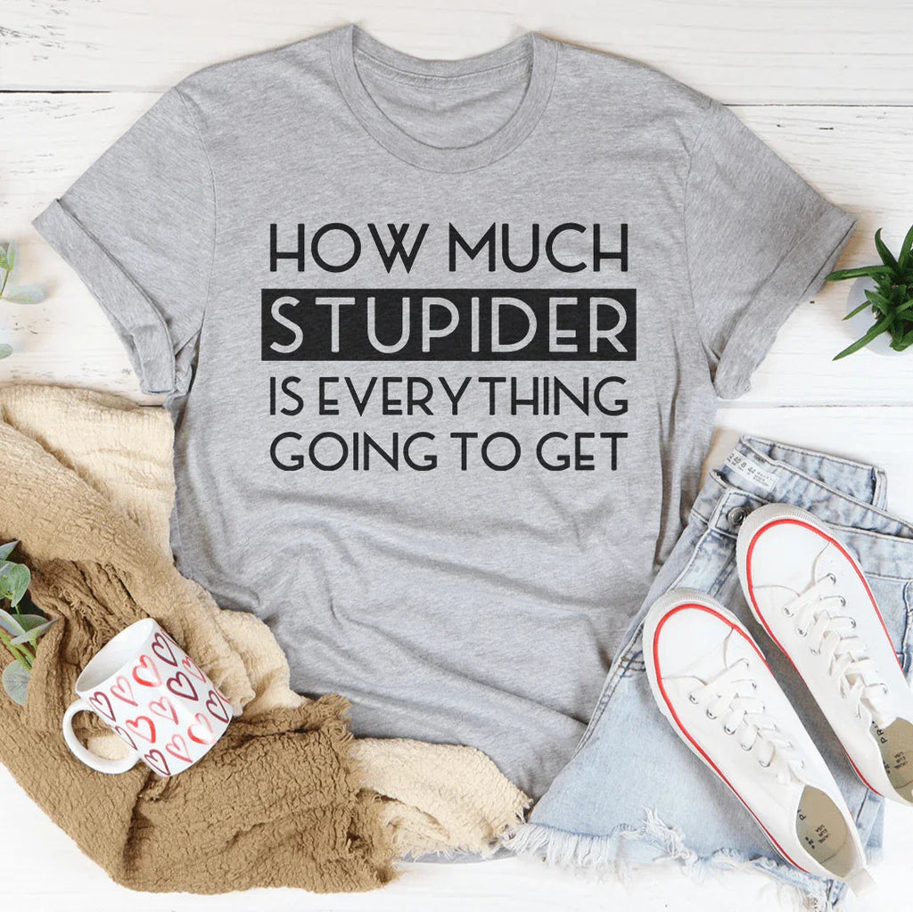 How Much Stupider Is Everything Going To Get Tee