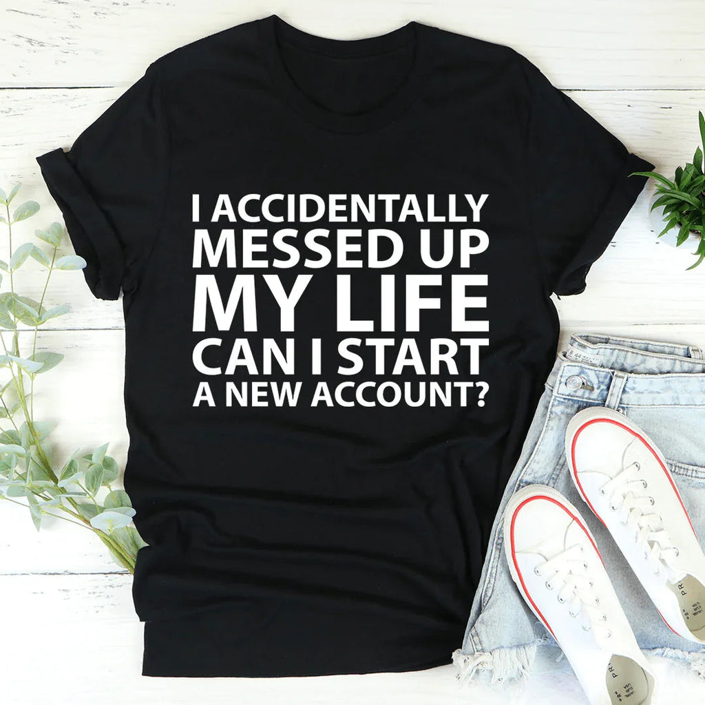 I Accidentally Messed Up My Life Tee