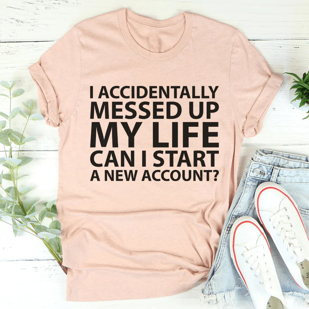 I Accidentally Messed Up My Life Tee