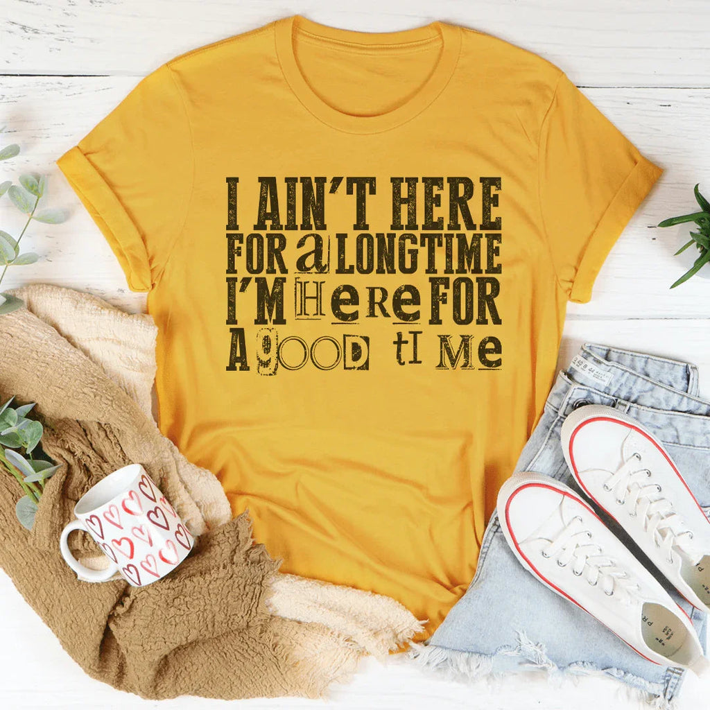 I Ain't Here For A Longtime I'm Here For A Good Time