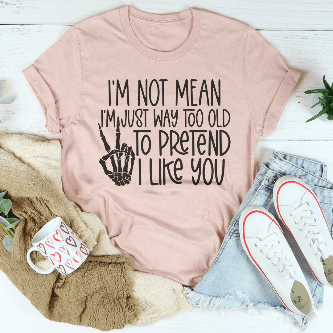 I Am Not Mean I'm Just Way Too Old To Pretend Tee