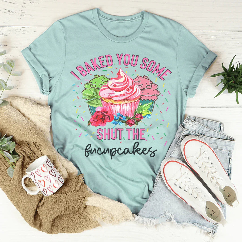 I Baked You Some Shut The Fucupcakes Tee