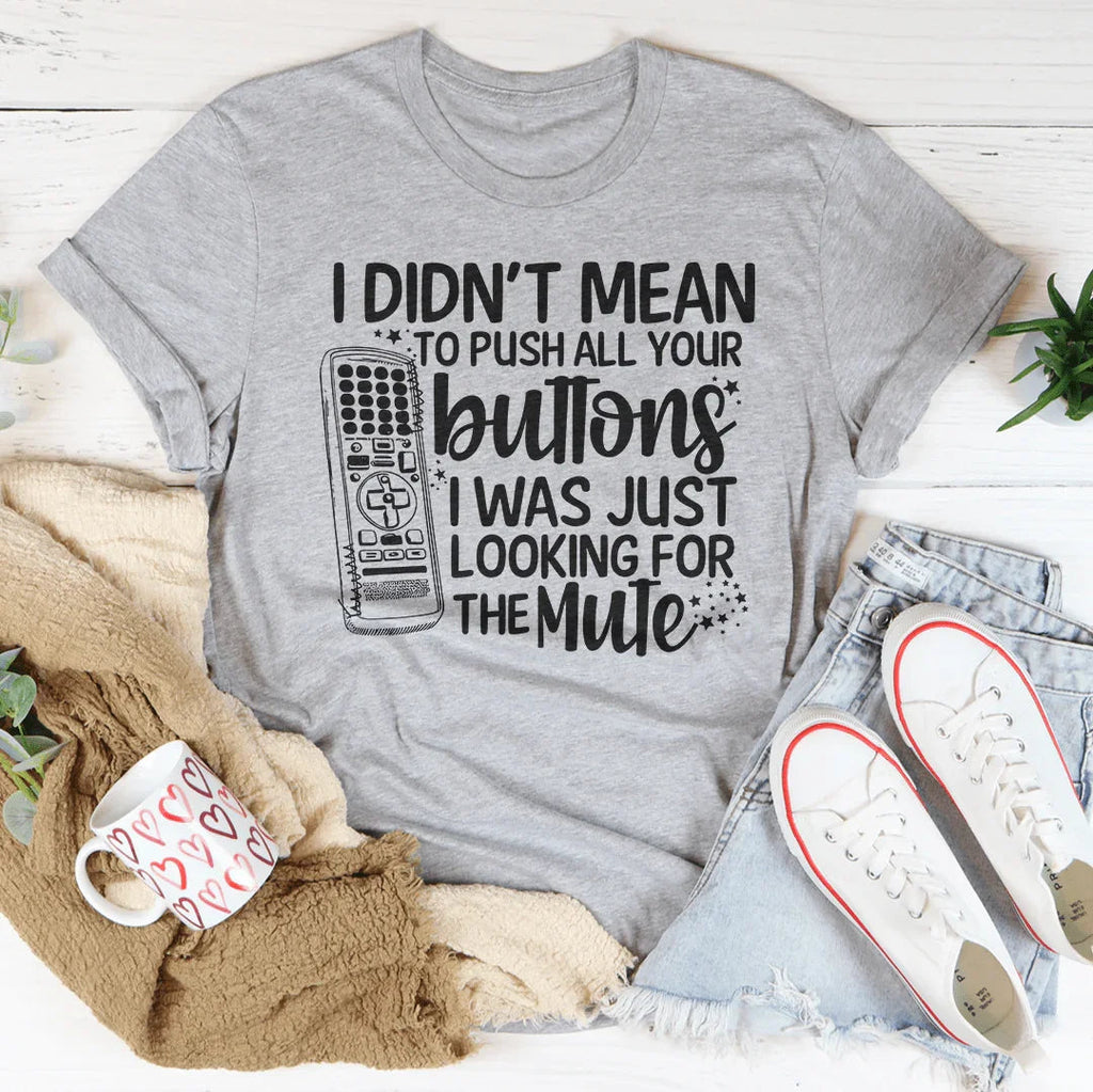 I Didn't Mean To Push Your Buttons I Was Just Looking The For Mute Tee