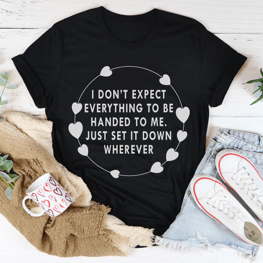 I Don't Expect Everything To Be Handed To Me Tee