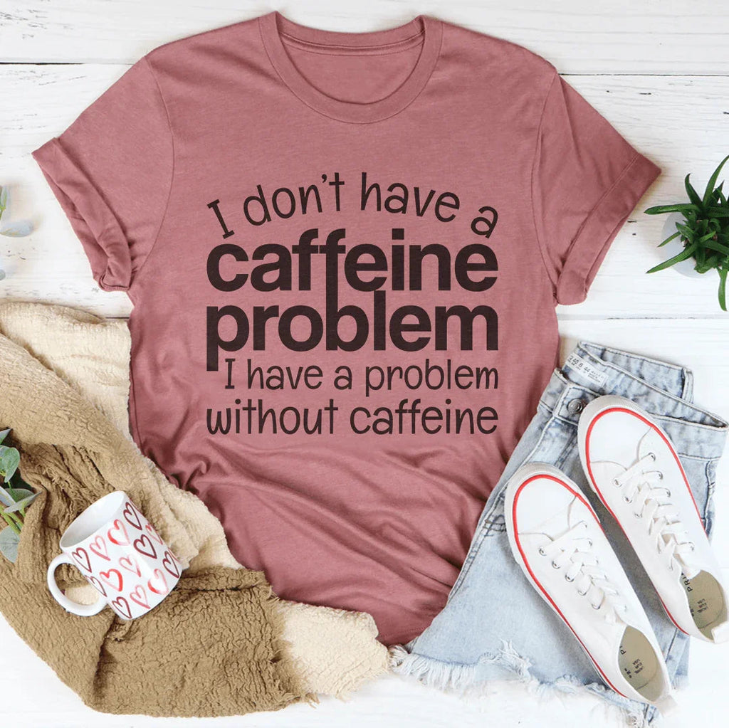 I Don't Have A Caffeine Problem Tee
