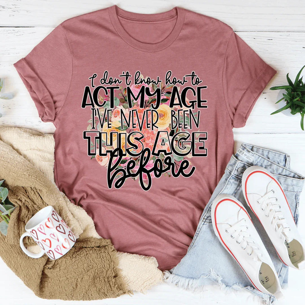 I Don't Know How To Act My Age Tee