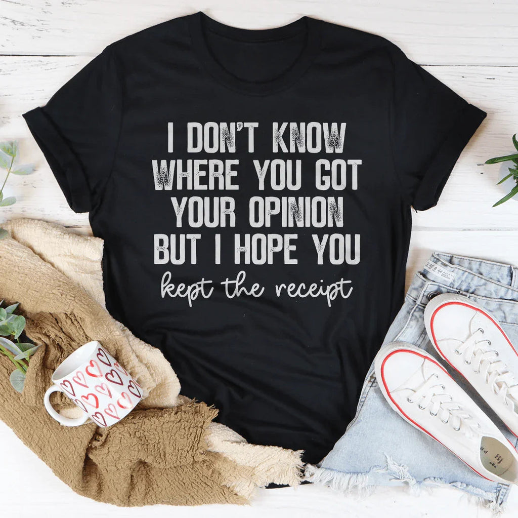 I Don't Know Where You Got Your Opinion But I Hope You Kept The Receipt Tee