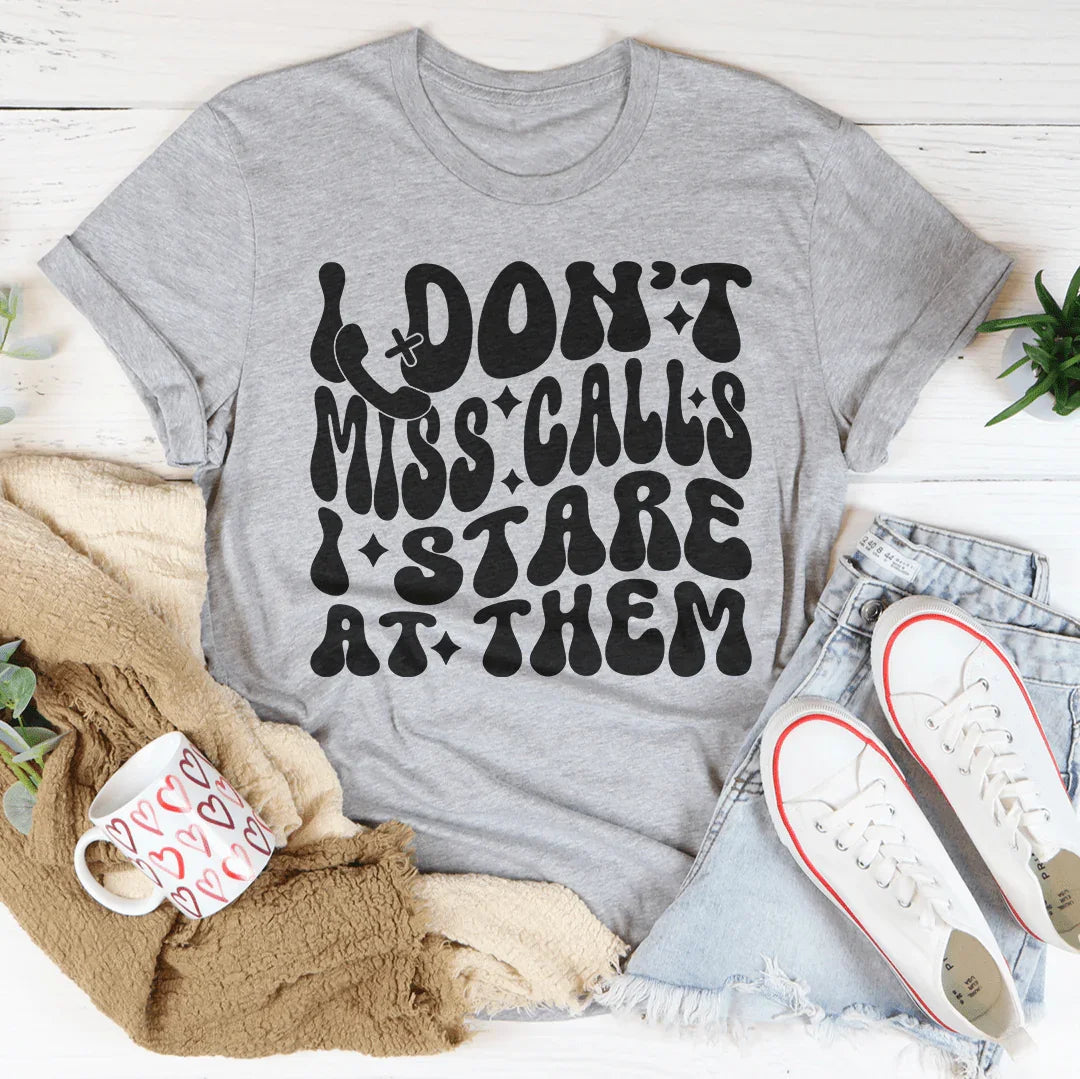 I Don’t Miss Calls I Stare At Them Tee
