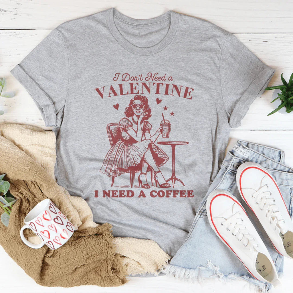 I Don't Need A Valentine I Need A Coffee Tee
