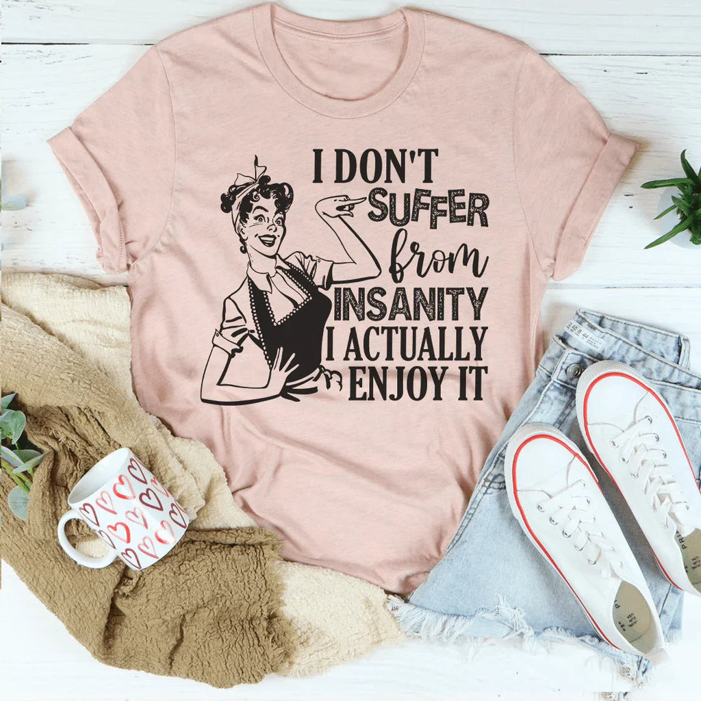 I Don't Suffer From Insanity I Actually Enjoy It Tee