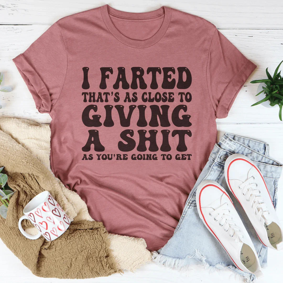 I Farted That's As Close To Giving Tee