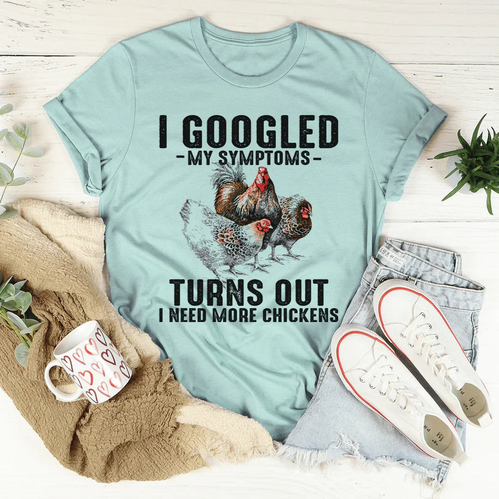 I Googled My Symptoms Turns Out I Need More Chickens Tee