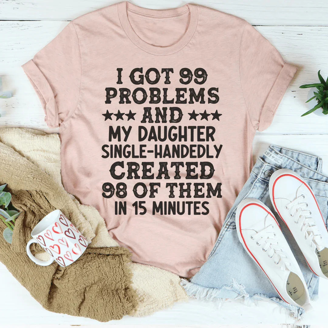 I Got 99 Problems And My Daughter Single-Handedly Created 98 Of Them Tee