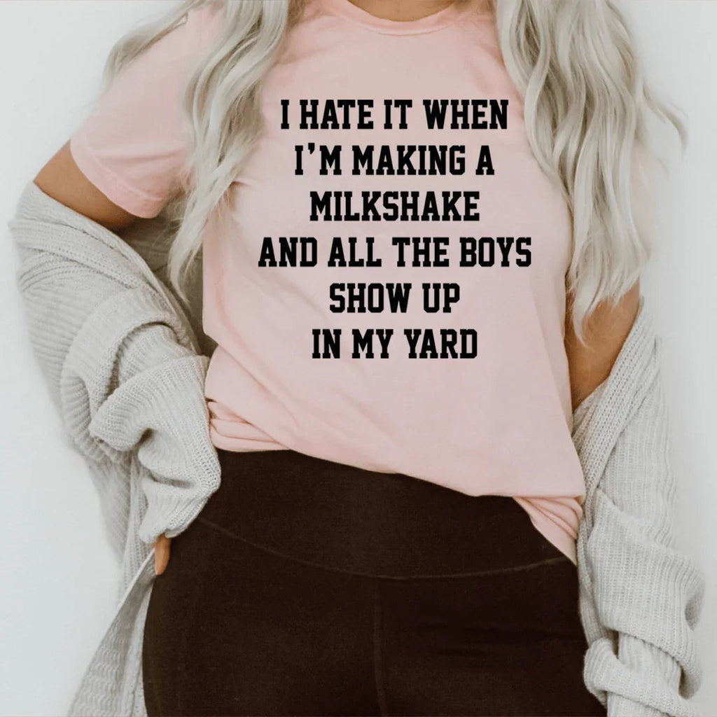 I Hate It When I'm Making A Milkshake And All The Boys Show Up In My Yard Tee