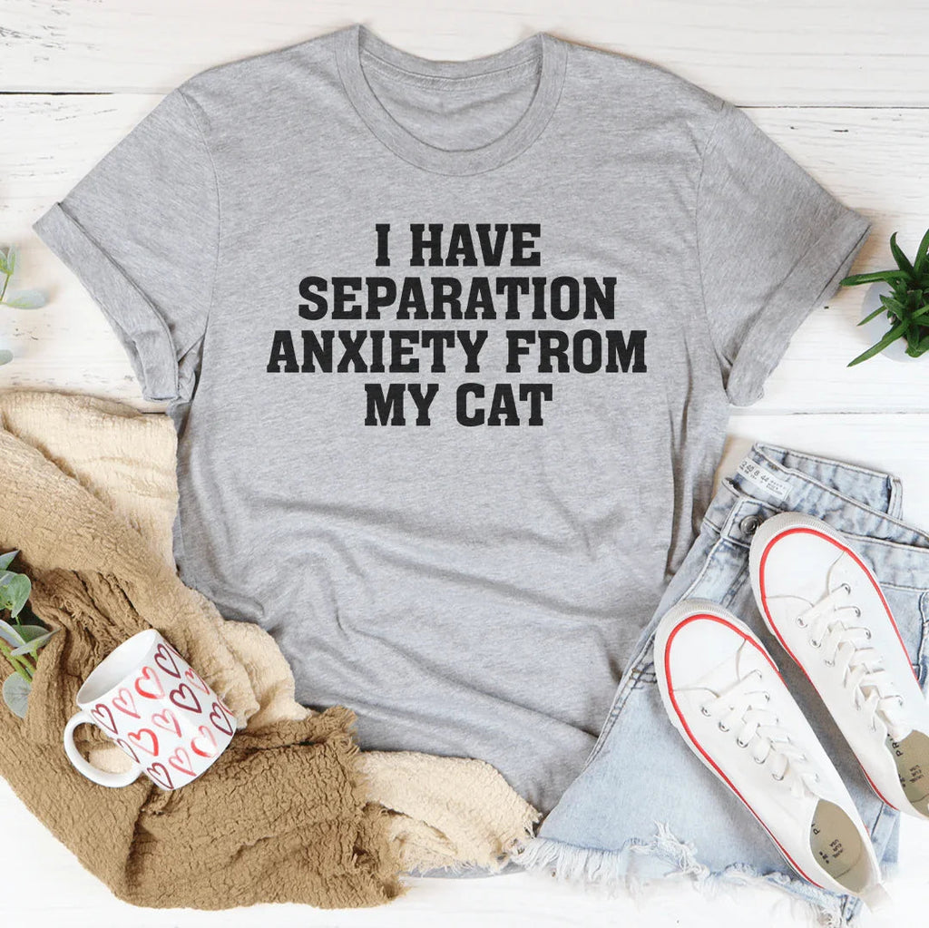 I Have Separation Anxiety From My Cat Tee