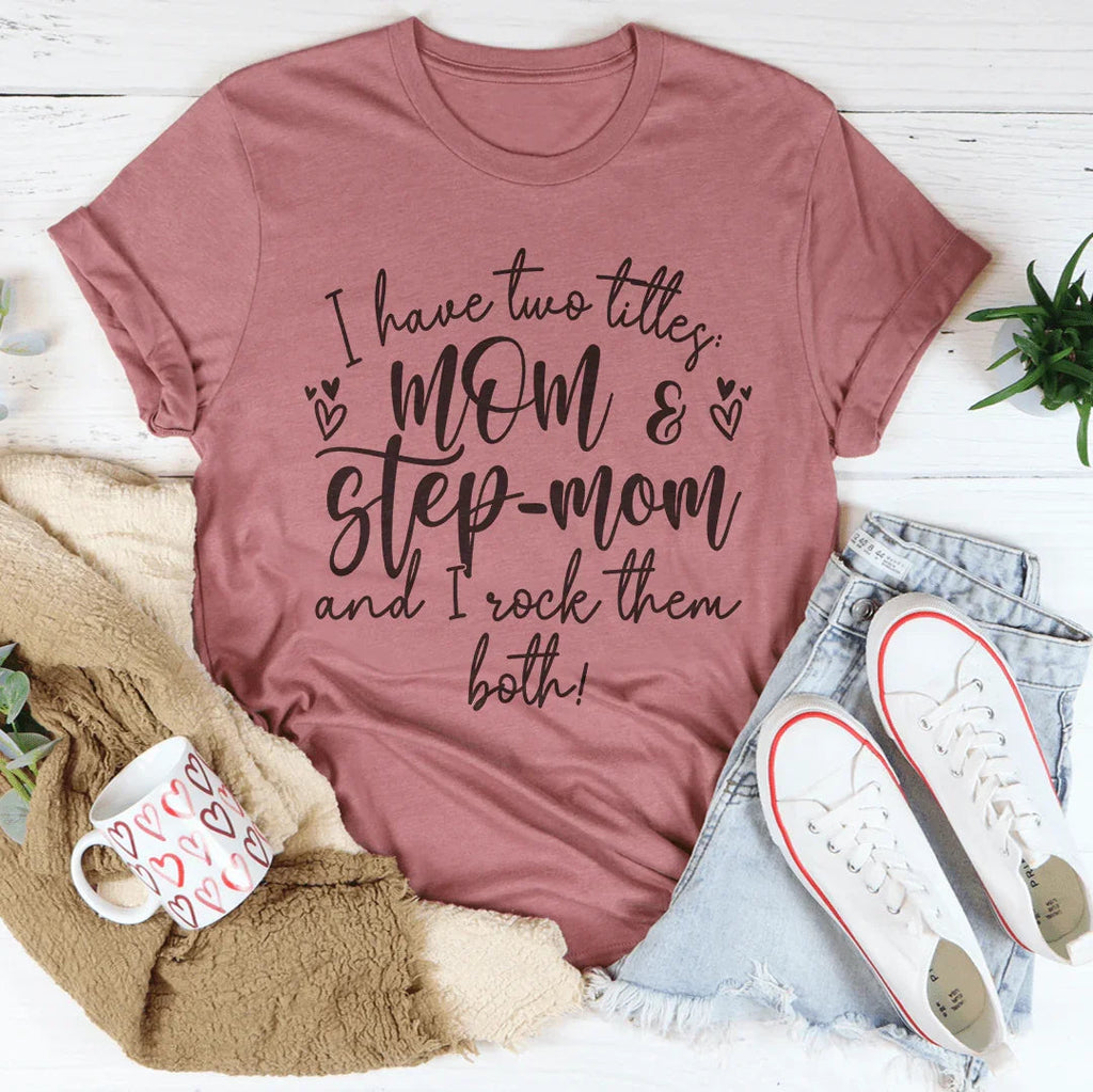 I Have Two Titles Mom And Step Mom And I Rock Them Both Tee