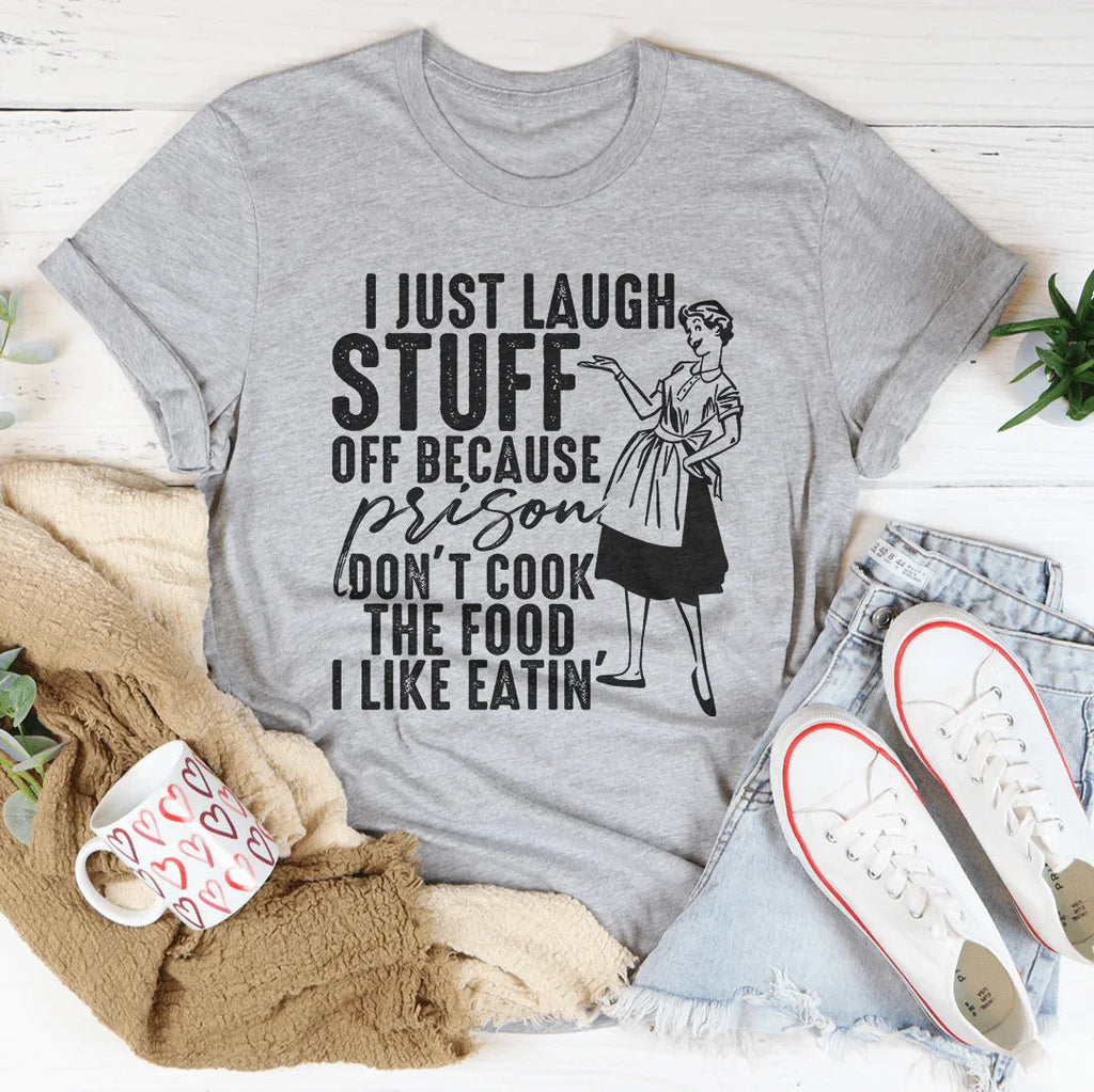 I Just Laugh Stuff Off Because Prison Don't Cook The Food Tee