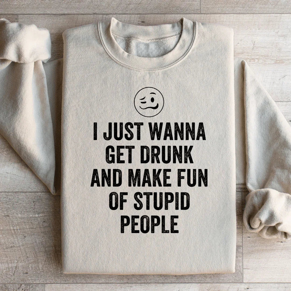 I Just Wanna Get Drunk Sweatshirt