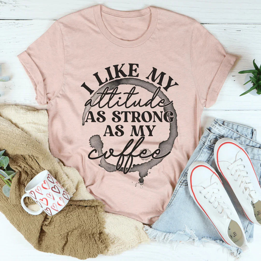 I Like My Attitude As Strong As My Coffee Tee